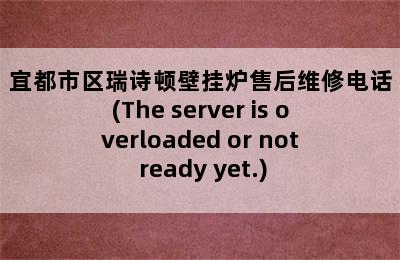 宜都市区瑞诗顿壁挂炉售后维修电话(The server is overloaded or not ready yet.)